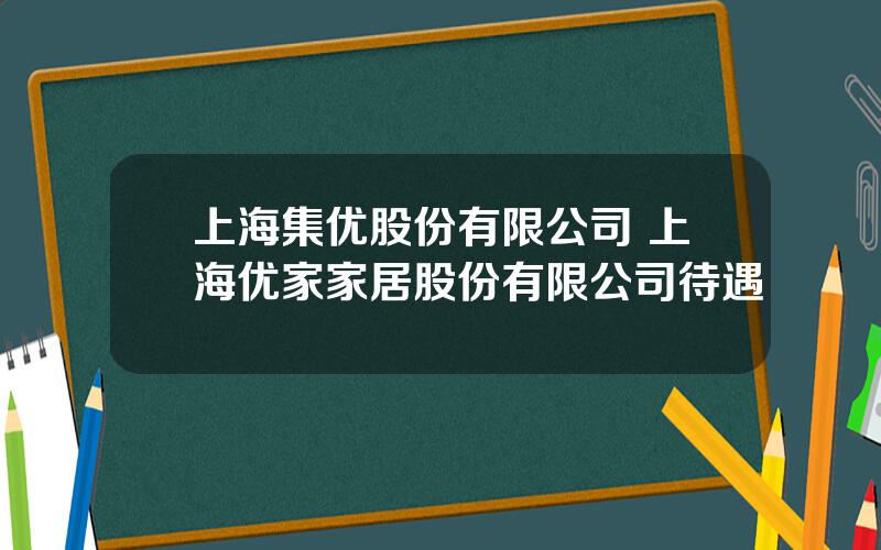 上海集优股份有限公司 上海优家家居股份有限公司待遇